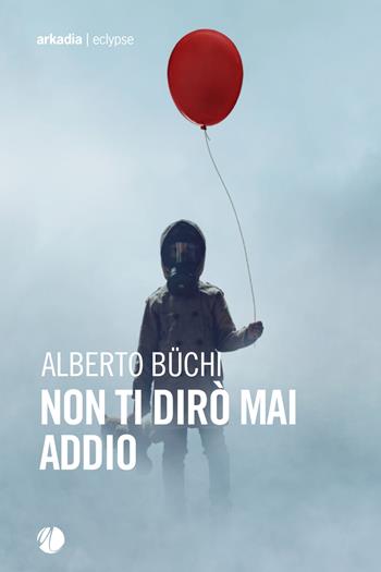 Non ti dirò mai addio - Alberto Büchi - Libro Arkadia 2025, Eclypse | Libraccio.it