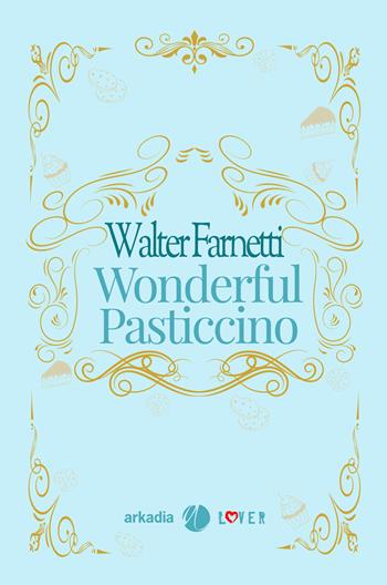 Wonderful pasticcino - Walter Farnetti - Libro Arkadia 2026, Lover | Libraccio.it