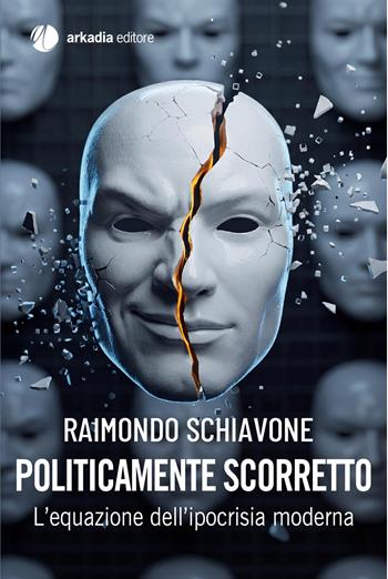 Politicamente scorretto. L'equazione dell'ipocrisia moderna - Raimondo Schiavone - Libro Arkadia 2026 | Libraccio.it
