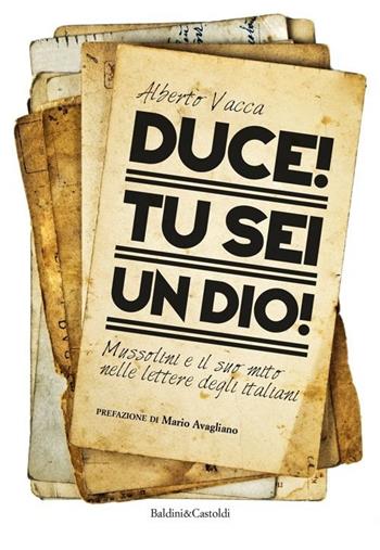 Duce! Tu sei un dio! Mussolini e il suo mito nelle lettere degli italiani - Alberto Vacca - Libro Baldini + Castoldi 2013, I saggi | Libraccio.it