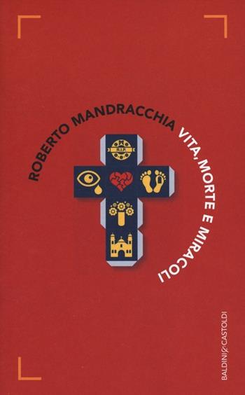 Vita, morte e miracoli - Roberto Mandracchia - Libro Baldini + Castoldi 2014, Romanzi e racconti | Libraccio.it