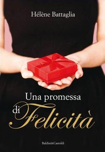 Una promessa di felicità - Hélène Battaglia - Libro Baldini + Castoldi 2013, Romanzi e racconti | Libraccio.it