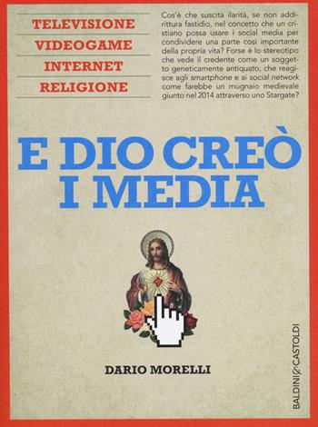 E Dio creò i media. Televisione, videogame, internet e religione - Dario Morelli - Libro Baldini + Castoldi 2014, I saggi | Libraccio.it