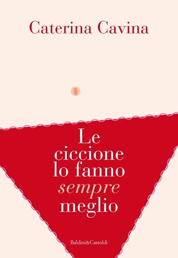 Le ciccione lo fanno sempre meglio - Caterina Cavina - Libro Baldini + Castoldi 2013, Romanzi e racconti | Libraccio.it