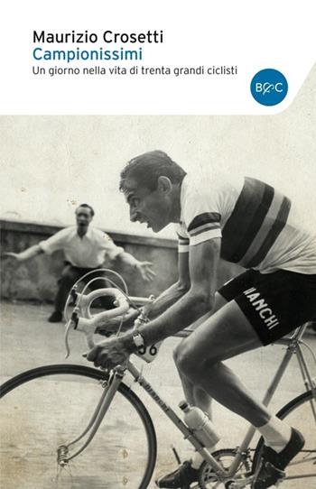 Campionissimi. Un giorno nella vita di trenta grandi ciclisti - Maurizio Crosetti - Libro Baldini + Castoldi 2014 | Libraccio.it