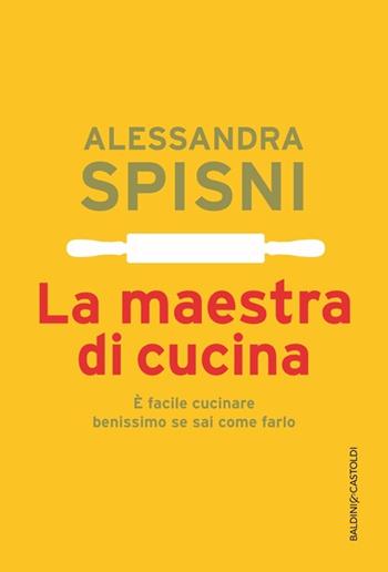 La maestra di cucina. È facile cucinare benissimo se sai come farlo - Alessandra Spisni - Libro Baldini + Castoldi 2014, I tascabili | Libraccio.it