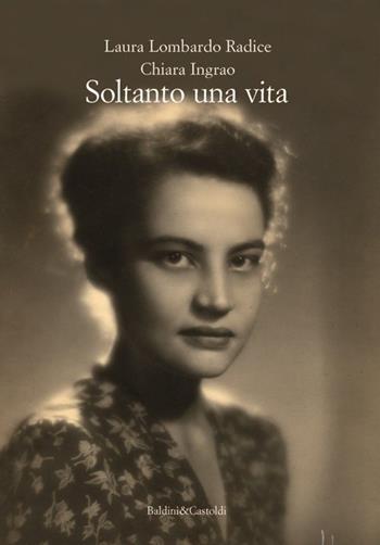 Soltanto una vita - Laura Lombardo Radice, Chiara Ingrao - Libro Baldini + Castoldi 2013, Romanzi e racconti | Libraccio.it