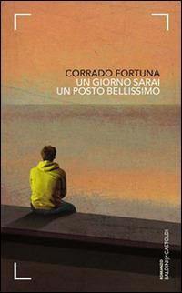 Un giorno sarai un posto bellissimo - Corrado Fortuna - Libro Baldini + Castoldi 2014, Romanzi e racconti | Libraccio.it
