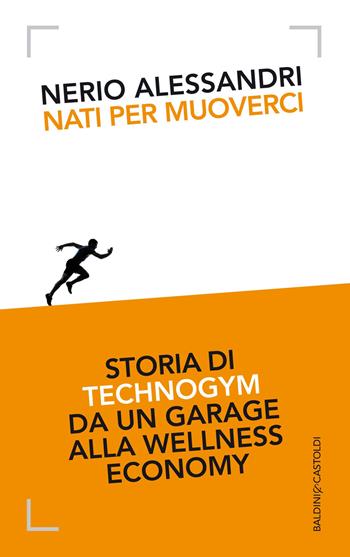 Nati per muoverci. Storia di Technogym da un garage alla wellness economy - Nerio Alessandri - Libro Baldini + Castoldi 2014 | Libraccio.it