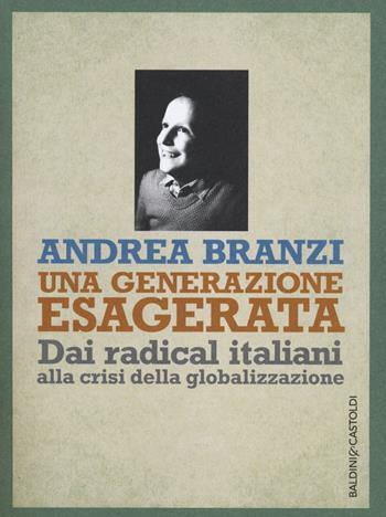 Una generazione esagerata. Dai radical italiani alla crisi della globalizzazione - Andrea Branzi - Libro Baldini + Castoldi 2014, I saggi | Libraccio.it