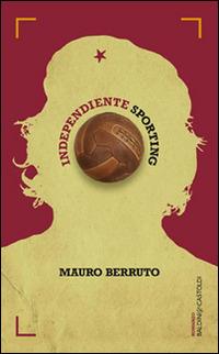 Independiente Sporting - Mauro Berruto - Libro Baldini + Castoldi 2014, Romanzi e racconti | Libraccio.it