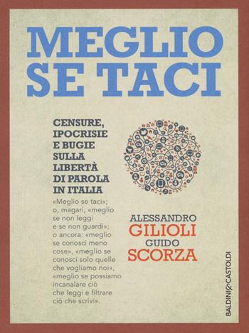 Meglio se taci. Censure, ipocrisie e bugie sulla libertà di parola in Italia - Guido Scorza, Alessandro Gilioli - Libro Baldini + Castoldi 2015, I saggi | Libraccio.it