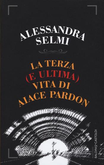 La terza (e ultima) vita di Aiace Pardon - Alessandra Selmi - Libro Baldini + Castoldi 2015, Romanzi e racconti | Libraccio.it