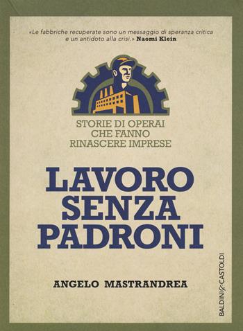 Lavoro senza padroni. Storie di operai che fanno rinascere imprese - Angelo Mastrandrea - Libro Baldini + Castoldi 2015, I saggi | Libraccio.it