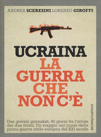 Ucraina. La guerra che non c'è - Andrea Sceresini, Lorenzo Giroffi - Libro Baldini + Castoldi 2015, I saggi | Libraccio.it