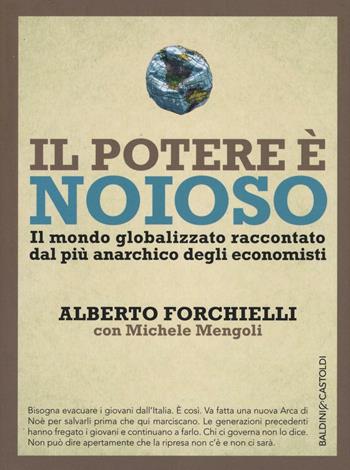 Il potere è noioso. Il mondo globalizzato raccontato dal più anarchico degli economisti - Alberto Forchielli, Michele Mengoli - Libro Baldini + Castoldi 2016, I saggi | Libraccio.it