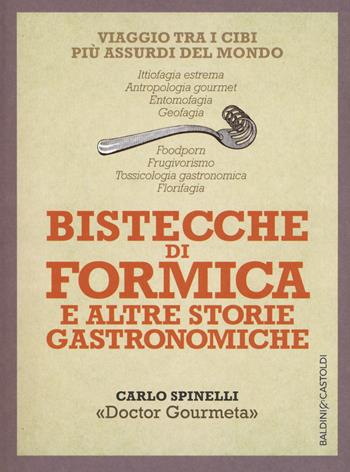 Bistecche di formica e altre storie gastronomiche. Viaggio tra i cibi più assurdi del mondo - Carlo Spinelli - Libro Baldini + Castoldi 2015, I saggi | Libraccio.it