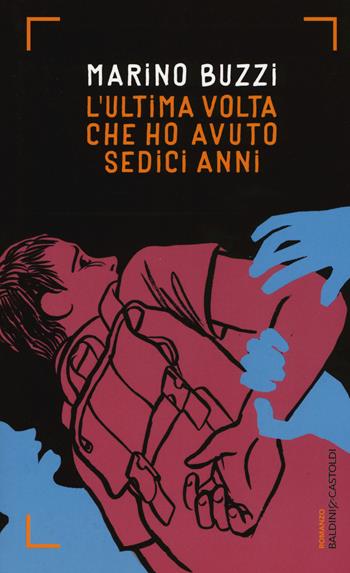 L' ultima volta che ho avuto sedici anni - Marino Buzzi - Libro Baldini + Castoldi 2015, Romanzi e racconti | Libraccio.it