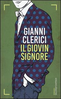 Il giovin signore - Gianni Clerici - Libro Baldini + Castoldi 2015, Romanzi e racconti | Libraccio.it