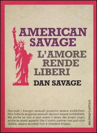 American Savage. L'amore rende liberi - Dan Savage - Libro Baldini + Castoldi 2015, I saggi | Libraccio.it
