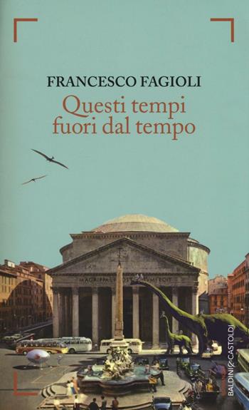 Questi tempi fuori dal tempo - Francesco Fagioli - Libro Baldini + Castoldi 2016, Romanzi e racconti | Libraccio.it