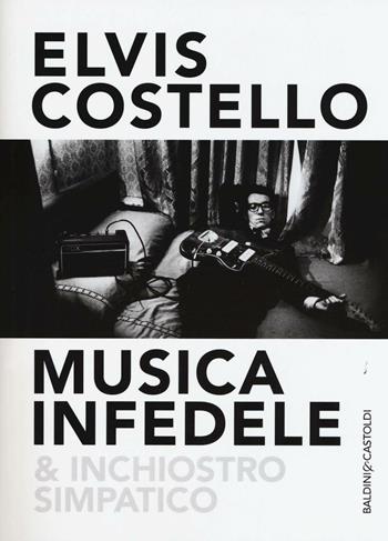 Musica infedele & inchiostro simpatico - Elvis Costello - Libro Baldini + Castoldi 2016, Le boe | Libraccio.it