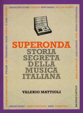 Superonda. Storia segreta della musica italiana - Valerio Mattioli - Libro Baldini + Castoldi 2016, I saggi | Libraccio.it