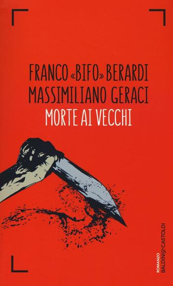 Morte ai vecchi - Franco Berardi, Massimiliano Geraci - Libro Baldini + Castoldi 2016, Romanzi e racconti | Libraccio.it