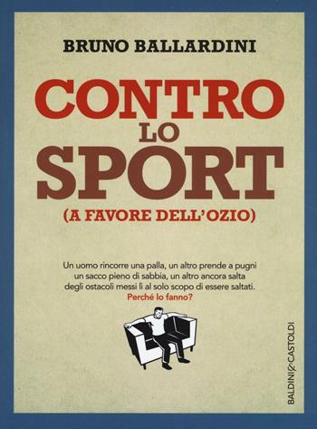 Contro lo sport (a favore dell'ozio) - Bruno Ballardini - Libro Baldini + Castoldi 2016, I saggi | Libraccio.it