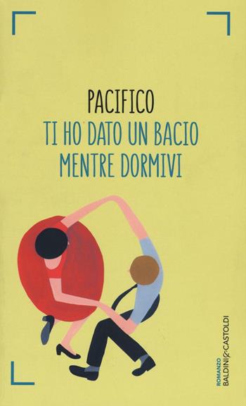 Ti ho dato un bacio mentre dormivi - Pacifico - Libro Baldini + Castoldi 2016, Romanzi e racconti | Libraccio.it