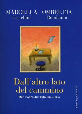 Dall'altro lato del cammino. Due madri , due figli, una storia - Marcella Castellini, Ombretta Rondanini - Libro Baldini + Castoldi 2016, Le boe | Libraccio.it