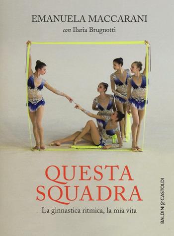 Questa squadra. La ginnastica ritmica, la mia vita - Emanuela Maccarani, Ilaria Brugnotti - Libro Baldini + Castoldi 2016, Le boe | Libraccio.it