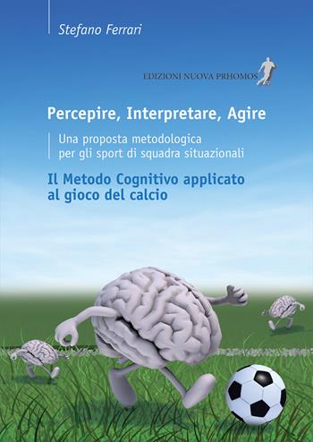 Percepire, interpretare, agire - Stefano Ferrari - Libro Nuova Prhomos 2014, Calciolibri.com | Libraccio.it