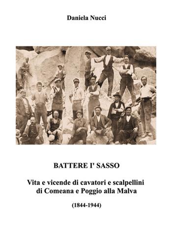 Battere i' sasso. Vita e vicende di cavatori e scalpellini di Comeana e Poggio alla Malva (1844-1944) - Daniela Nucci - Libro Nuova Prhomos 2014 | Libraccio.it