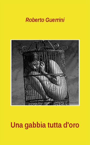Una gabbia tutta d'oro - Roberto Guerrini - Libro Nuova Prhomos 2016 | Libraccio.it