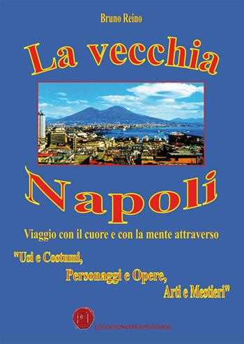 La vecchia Napoli. Viaggio con il cuore e con la mente attraverso «usi e costumi, personaggi e opere, arti e mestieri» - Bruno Reino - Libro Nuova Prhomos 2016 | Libraccio.it
