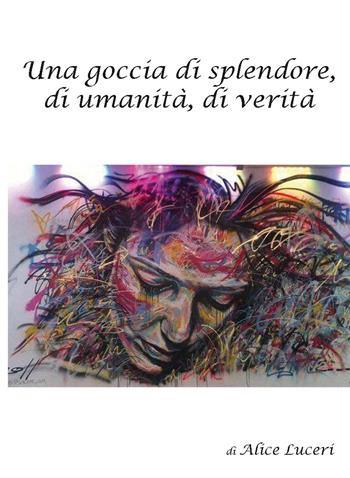 Una goccia di splendore, di umanità, di verità - Alice Luceri - Libro Nuova Prhomos 2018 | Libraccio.it