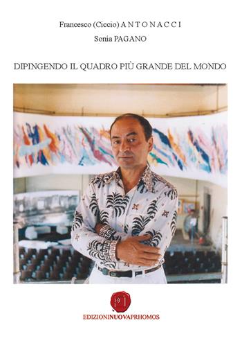 Dipingendo il quadro più grande del mondo - Francesco Ciccio Antonacci, Sonia Pagano - Libro Nuova Prhomos 2017 | Libraccio.it
