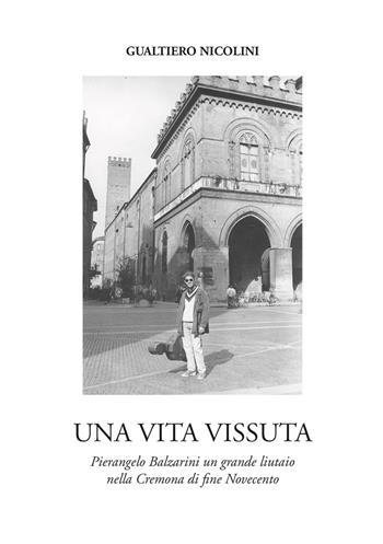 Una vita vissuta. Pierangelo Balzarini un grande liutaio nella Cremona di fine Novecento - Gualtiero Nicolini - Libro Nuova Prhomos 2018 | Libraccio.it