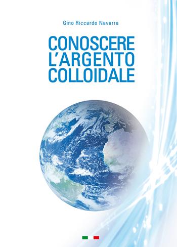 Conoscere l'argento colloidale - Gino Riccardo Navarra - Libro Nuova Prhomos 2018 | Libraccio.it