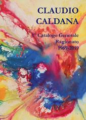 Caldana Claudio. 1° Catalogo generale ragionato 1969-2019