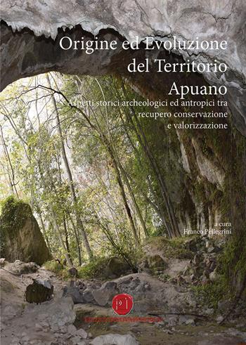 Origine ed evoluzione del territorio apuano. Aspetti storici archeologici ed antropici tra recupero conservazione e valorizzazione - Franco Pellegrini - Libro Nuova Prhomos 2018 | Libraccio.it