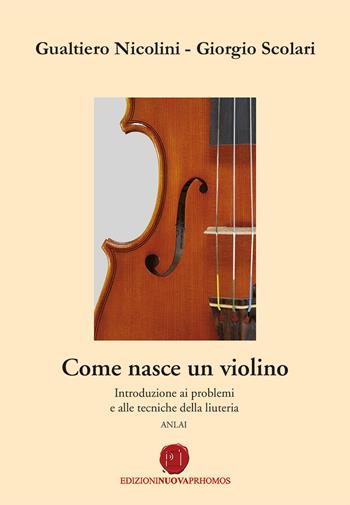 Come nasce un violino. Introduzione ai problemi e alle tecniche della liuteria - Gualtiero Nicolini, Giorgio Scolari - Libro Nuova Prhomos 2019 | Libraccio.it