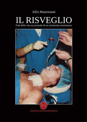 Il risveglio. Fatti della vita eccezionale di un anestesista-rianimatore - Alfio Mastroianni - Libro Nuova Prhomos 2019 | Libraccio.it