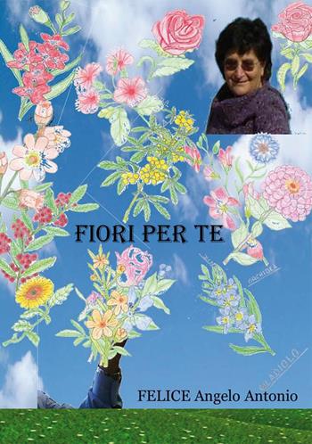Fiori per te - Felice Angelo Antonio - Libro Nuova Prhomos 2019 | Libraccio.it