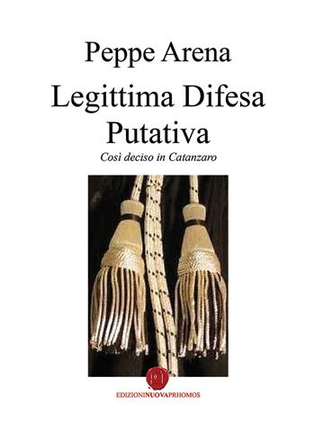 Legittima difesa putativa. Così deciso in Catanzaro - Peppe Arena - Libro Nuova Prhomos 2020 | Libraccio.it