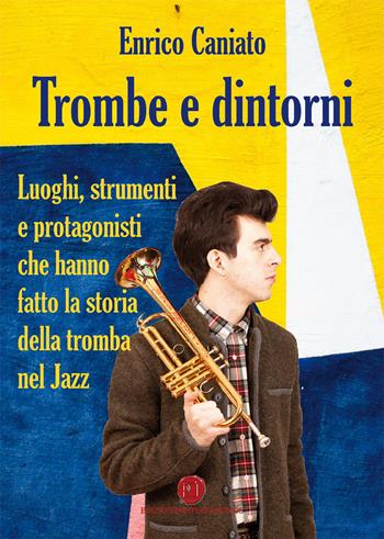 Trombe e dintorni. Luoghi, strumenti e protagonisti che hanno fatto la storia della tromba nel Jazz - Enrico Caniato - Libro Nuova Prhomos 2020 | Libraccio.it