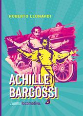Achille Bargossi. L'uomo locomotiva