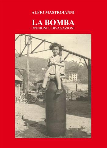 La bomba. Opinioni e divagazioni - Alfio Mastroianni - Libro Nuova Prhomos 2023 | Libraccio.it