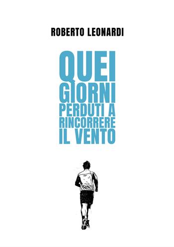 Quei giorni perduti a rincorrere il vento - Roberto Leonardi - Libro Nuova Prhomos 2025 | Libraccio.it